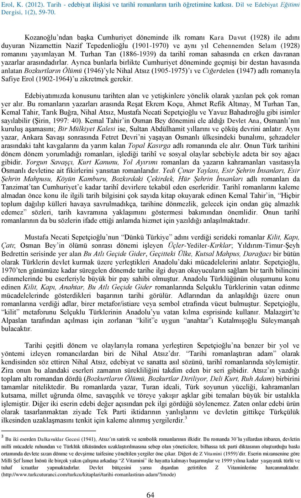 Ayrıca bunlarla birlikte Cumhuriyet döneminde geçmişi bir destan havasında anlatan Bozkurtların Ölümü (1946) yle Nihal Atsız (1905-1975) ı ve Ciğerdelen (1947) adlı romanıyla Safiye Erol (1902-1964)