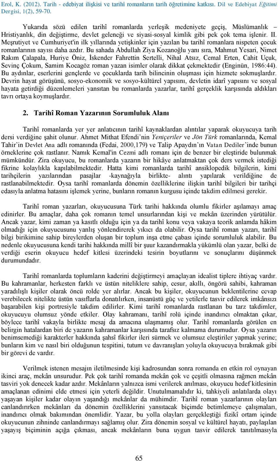 Bu sahada Abdullah Ziya Kozanoğlu yanı sıra, Mahmut Yesari, Nimet Rakım Çalapala, Huriye Öniz, İskender Fahrettin Sertelli, Nihal Atsız, Cemal Erten, Cahit Uçuk, Sevinç Çokum, Samim Kocagöz roman