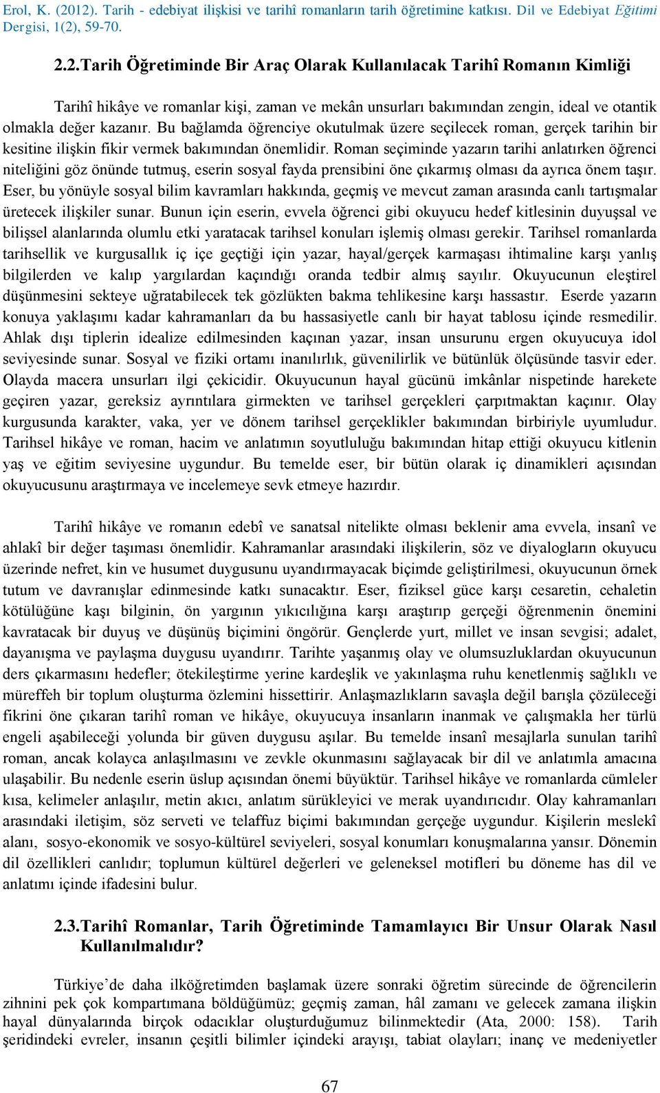 Roman seçiminde yazarın tarihi anlatırken öğrenci niteliğini göz önünde tutmuş, eserin sosyal fayda prensibini öne çıkarmış olması da ayrıca önem taşır.