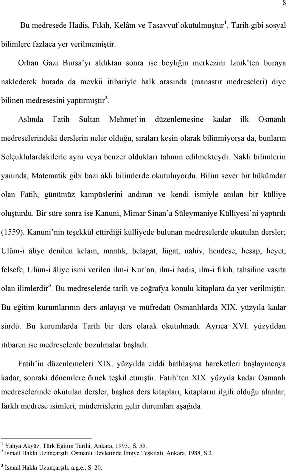 Aslında Fatih Sultan Mehmet in düzenlemesine kadar ilk Osmanlı medreselerindeki derslerin neler olduğu, sıraları kesin olarak bilinmiyorsa da, bunların Selçuklulardakilerle aynı veya benzer oldukları