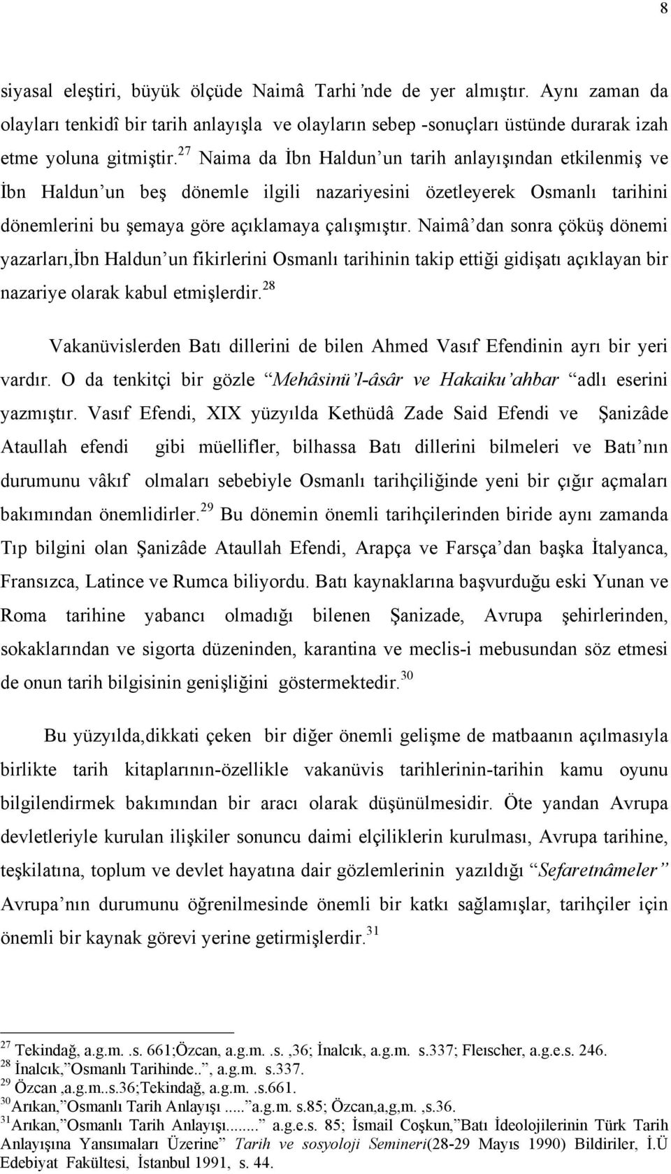 Naimâ dan sonra çöküş dönemi yazarları,ibn Haldun un fikirlerini Osmanlı tarihinin takip ettiği gidişatı açıklayan bir nazariye olarak kabul etmişlerdir.