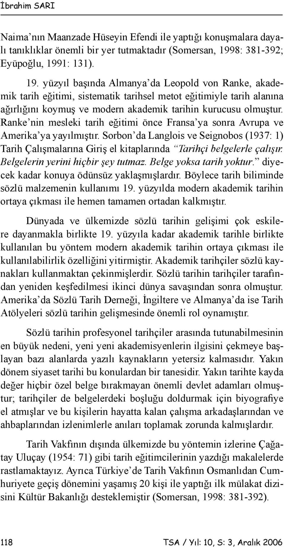 1: 131). 19. yüzyıl başında Almanya da Leopold von Ranke, akademik tarih eğitimi, sistematik tarihsel metot eğitimiyle tarih alanına ağırlığını koymuş ve modern akademik tarihin kurucusu olmuştur.