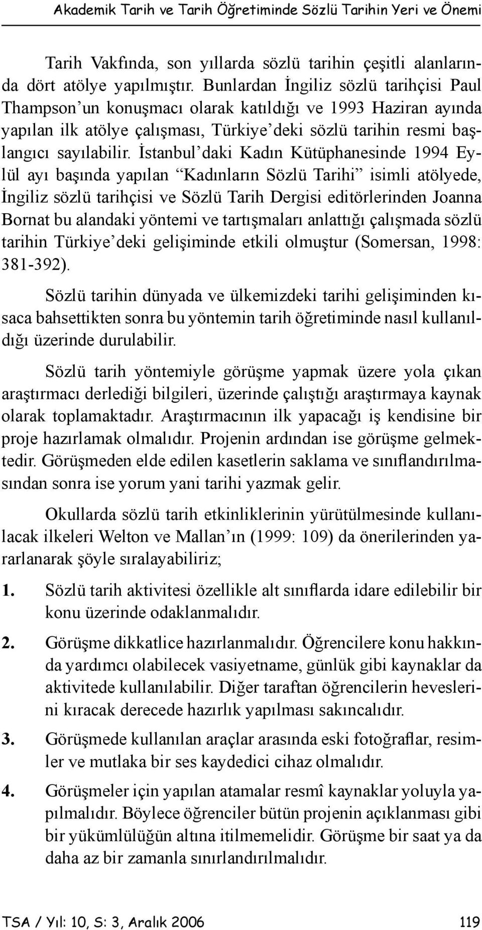 İstanbul daki Kadın Kütüphanesinde 1994 Eylül ayı başında yapılan Kadınların Sözlü Tarihi isimli atölyede, İngiliz sözlü tarihçisi ve Sözlü Tarih Dergisi editörlerinden Joanna Bornat bu alandaki