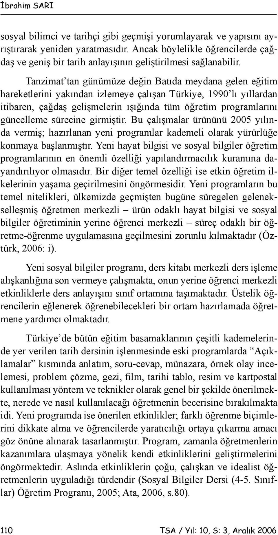 Tanzimat tan günümüze değin Batıda meydana gelen eğitim hareketlerini yakından izlemeye çalışan Türkiye, 1990 lı yıllardan itibaren, çağdaş gelişmelerin ışığında tüm öğretim programlarını güncelleme