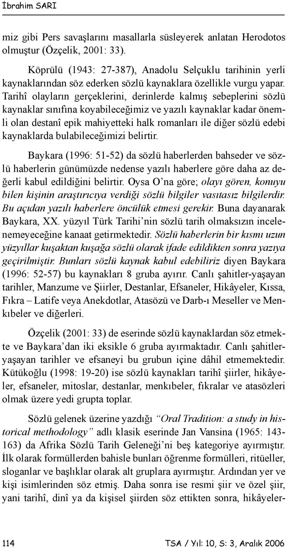 Tarihî olayların gerçeklerini, derinlerde kalmış sebeplerini sözlü kaynaklar sınıfına koyabileceğimiz ve yazılı kaynaklar kadar önemli olan destanî epik mahiyetteki halk romanları ile diğer sözlü