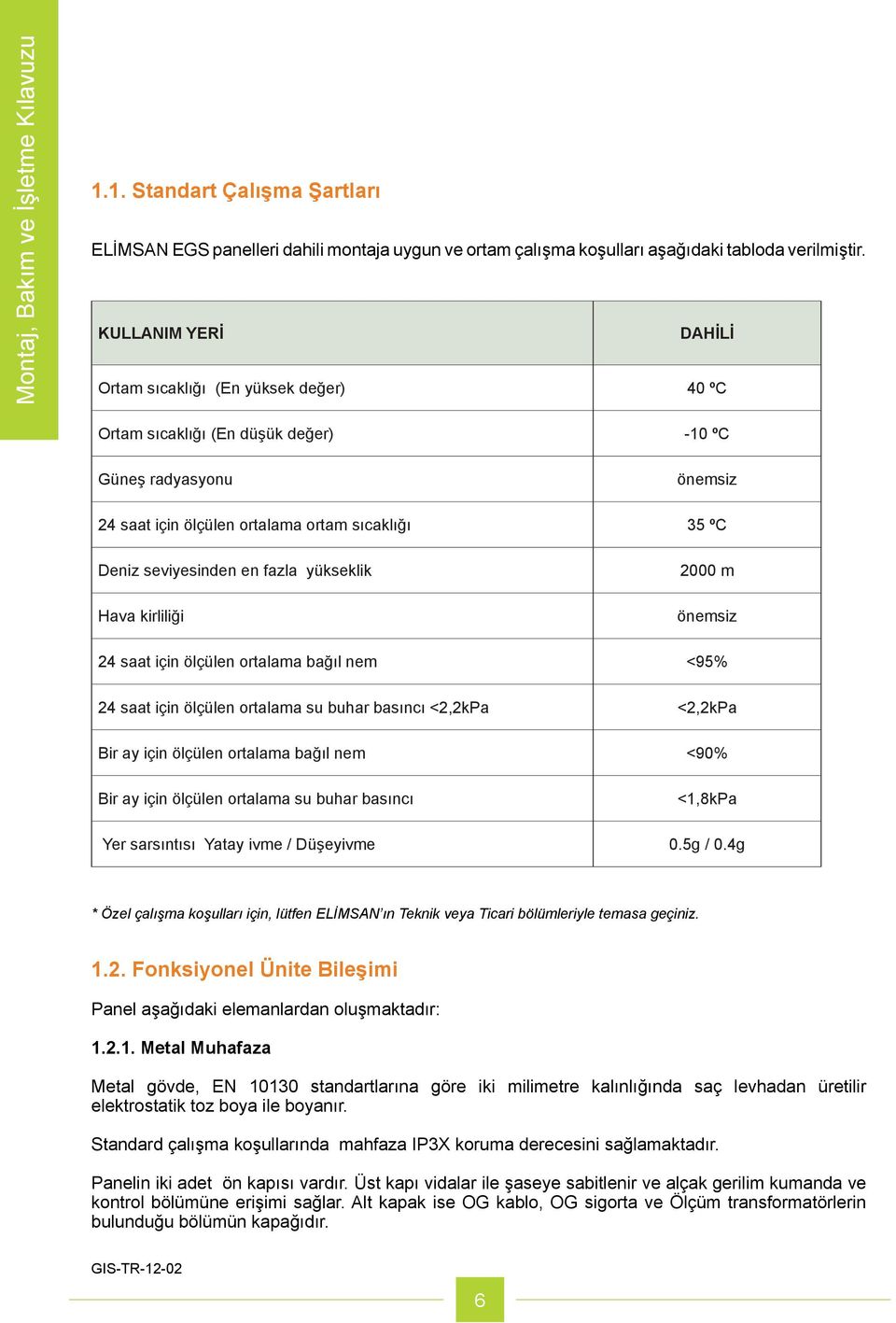 fazla yükseklik Hava kirliliği 2000 m önemsiz 24 saat için ölçülen ortalama bağıl nem <95% 24 saat için ölçülen ortalama su buhar basıncı <2,2kPa <2,2kPa Bir ay için ölçülen ortalama bağıl nem <90%