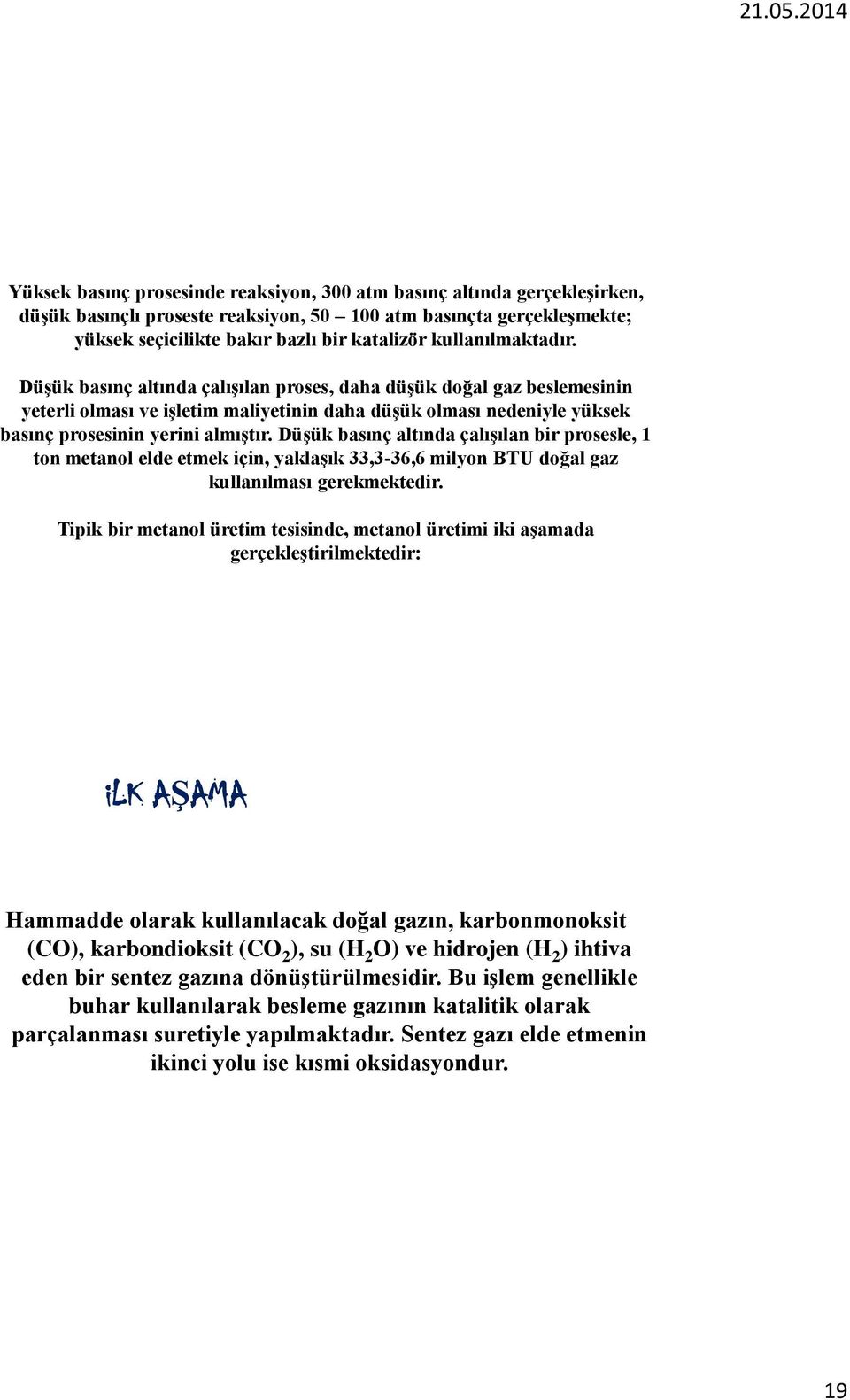 Düşük basınç altında çalışılan bir prosesle, 1 ton metanol elde etmek için, yaklaşık 33,3-36,6 milyon BTU doğal gaz kullanılması gerekmektedir.