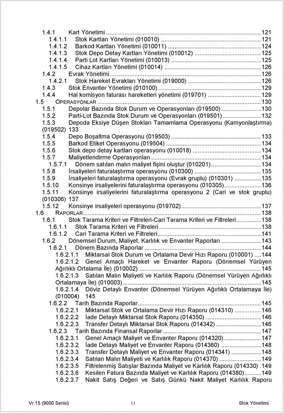 .. 129 1.5 OPERASYONLAR... 130 1.5.1 Depolar Bazında Stok Durum ve Operasyonları (019500)... 130 1.5.2 Parti-Lot Bazında Stok Durum ve Operasyonları (019501)... 132 1.5.3 Depoda Eksiye Düşen Stokları Tamamlama Operasyonu (Kamyonlaştırma) (019502) 133 1.