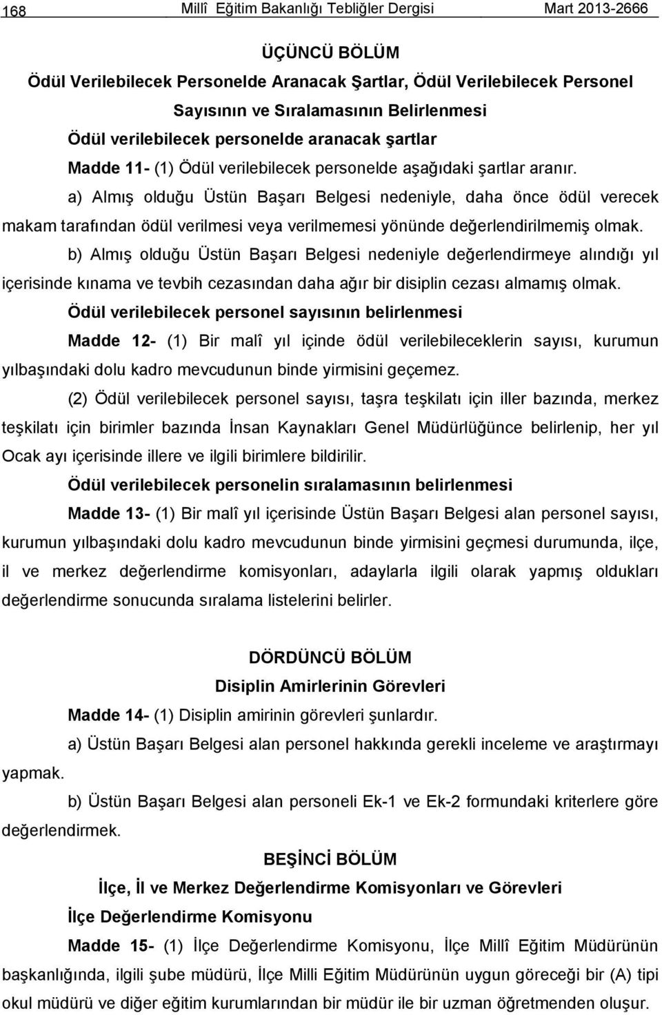 a) Almış olduğu Üstün Başarı Belgesi nedeniyle, daha önce ödül verecek makam tarafından ödül verilmesi veya verilmemesi yönünde değerlendirilmemiş olmak.