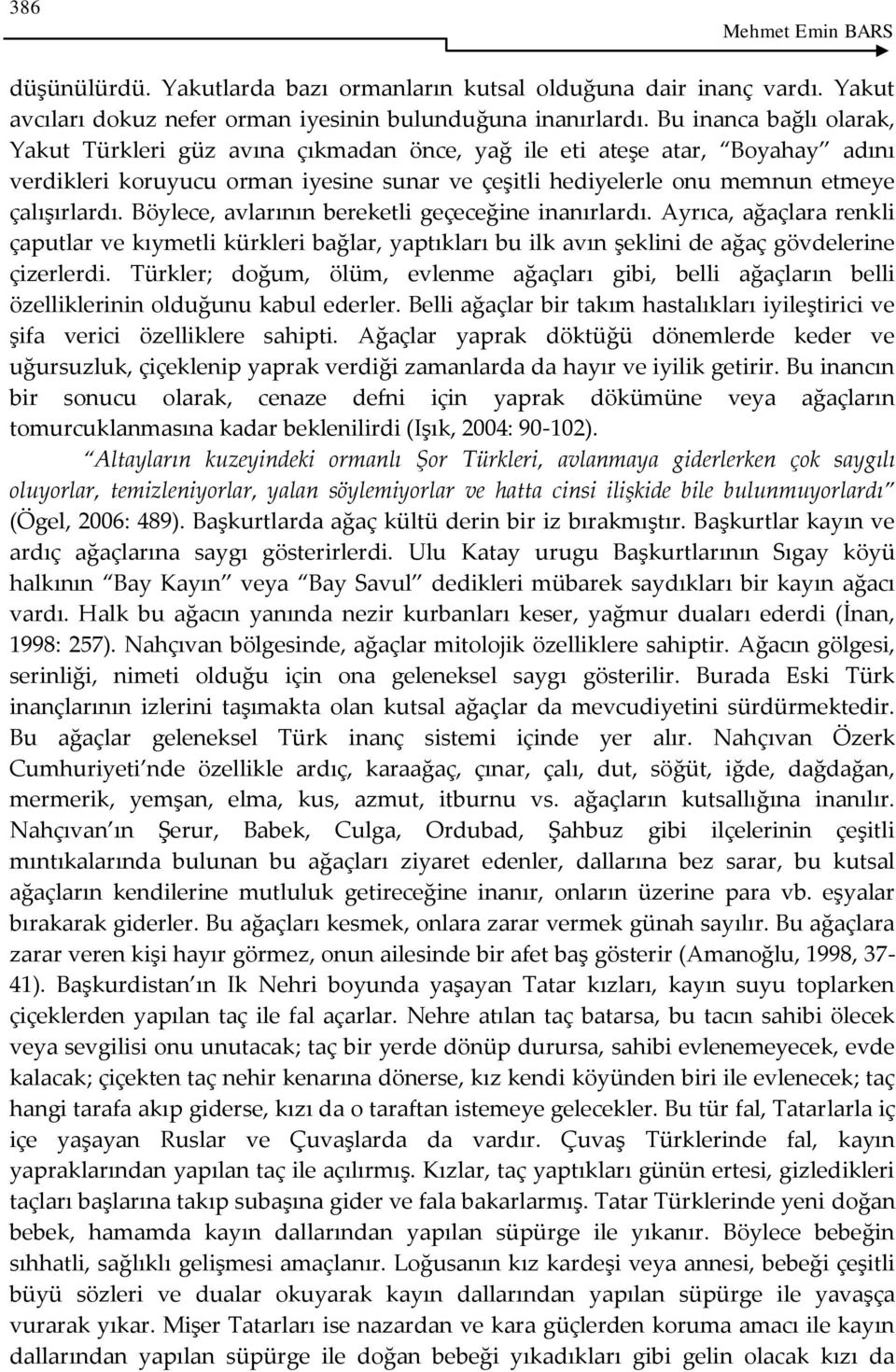 Böylece, avlarının bereketli geçeceğine inanırlardı. Ayrıca, ağaçlara renkli çaputlar ve kıymetli kürkleri bağlar, yaptıkları bu ilk avın şeklini de ağaç gövdelerine çizerlerdi.