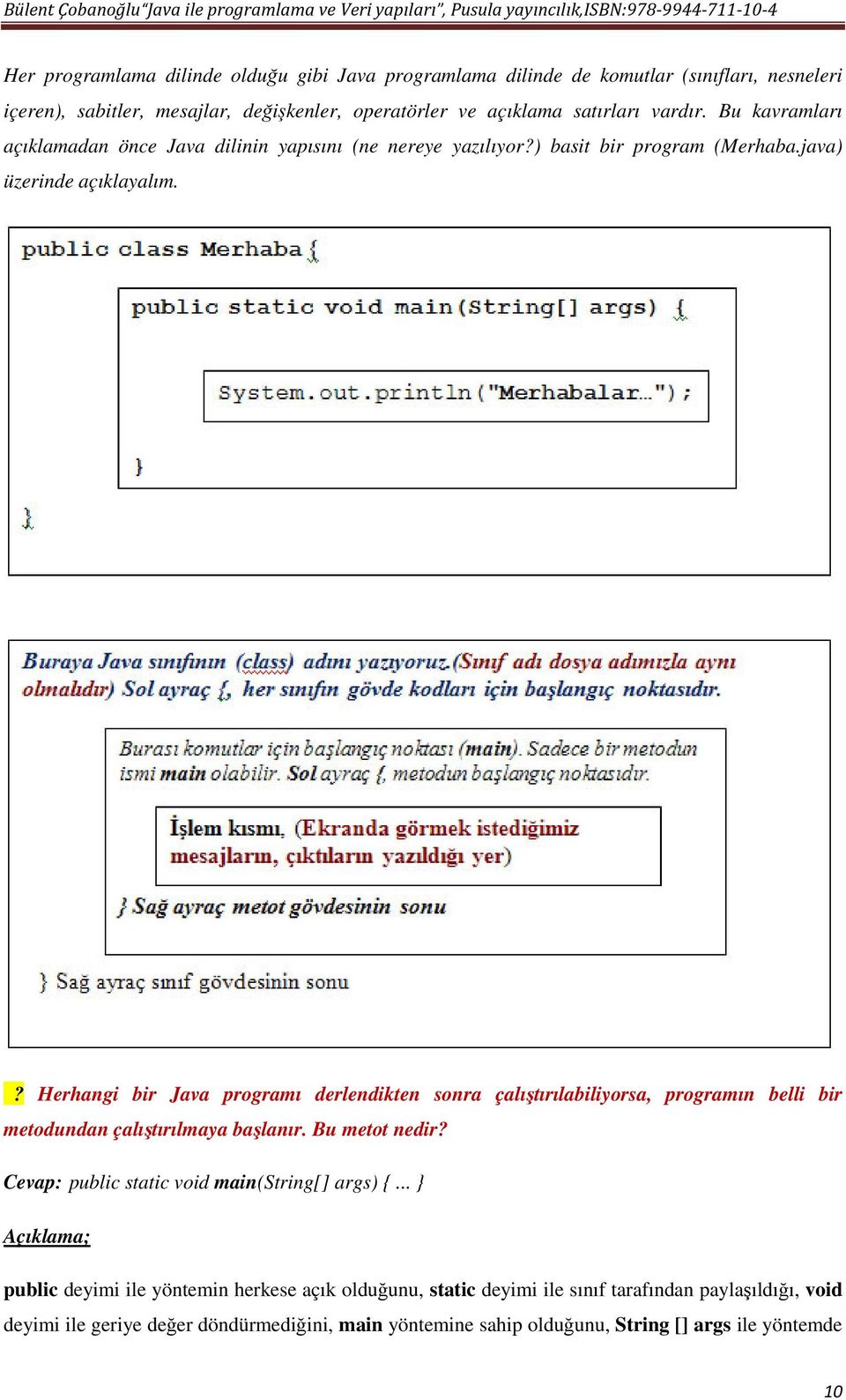 ? Herhangi bir Java programı derlendikten sonra çalıştırılabiliyorsa, programın belli bir metodundan çalıştırılmaya başlanır. Bu metot nedir?