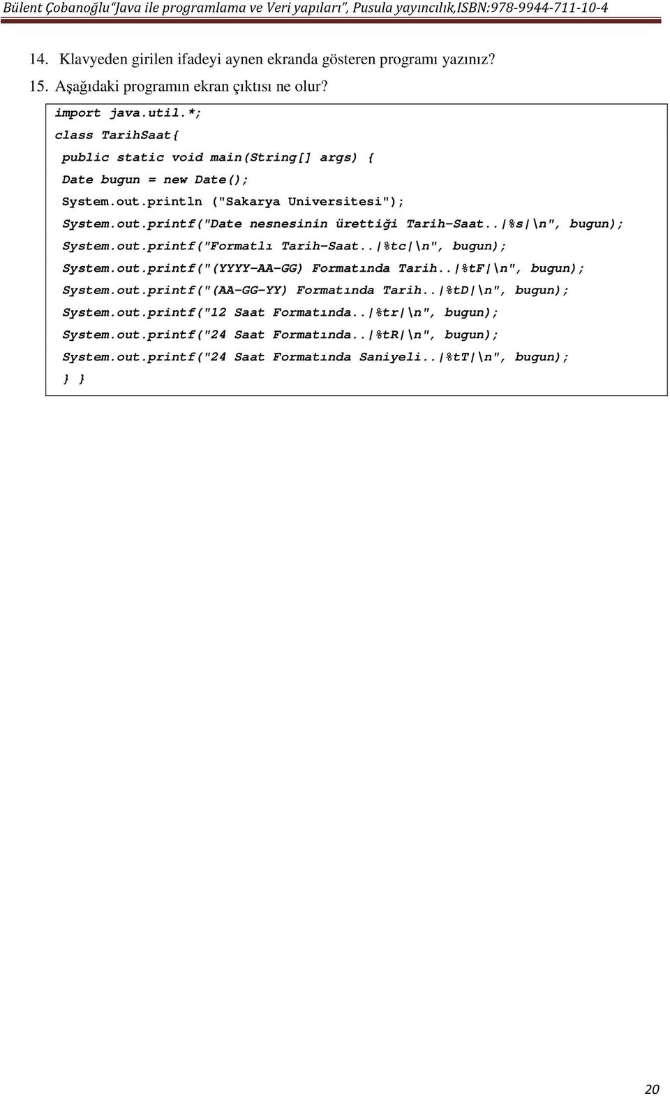 . %s \n", bugun); System.out.printf("Formatlı Tarih-Saat.. %tc \n", bugun); System.out.printf("(YYYY-AA-GG) Formatında Tarih.. %tf \n", bugun); System.out.printf("(AA-GG-YY) Formatında Tarih.