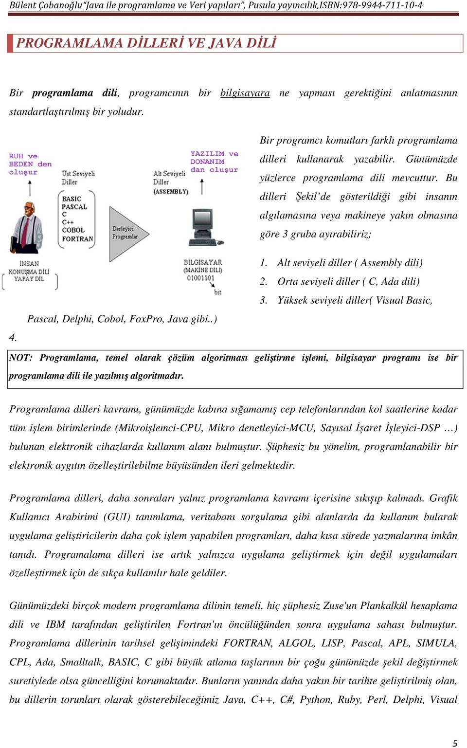 Bu dilleri Şekil de gösterildiği gibi insanın algılamasına veya makineye yakın olmasına göre 3 gruba ayırabiliriz; 4. Pascal, Delphi, Cobol, FoxPro, Java gibi..) 1.