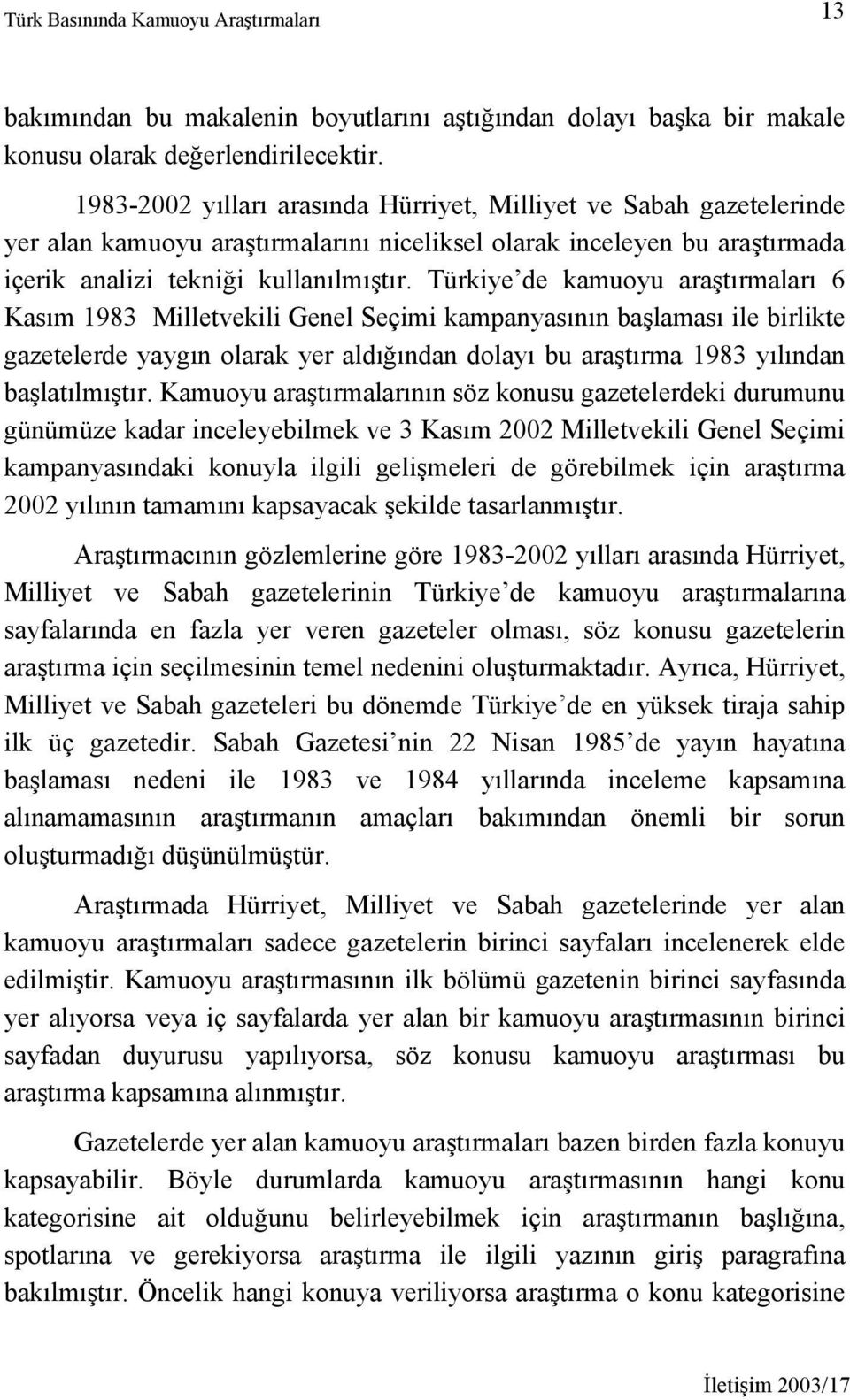 Türkiye de kamuoyu araştırmaları 6 Kasım 1983 Milletvekili Genel Seçimi kampanyasının başlaması ile birlikte gazetelerde yaygın olarak yer aldığından dolayı bu araştırma 1983 yılından başlatılmıştır.