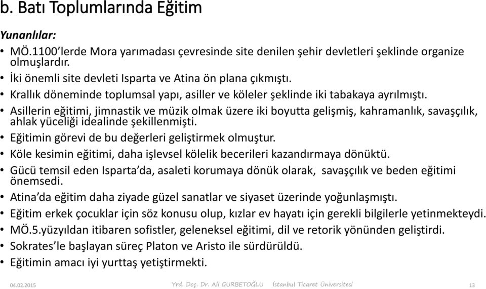 Asillerin eğitimi, jimnastik ve müzik olmak üzere iki boyutta gelişmiş, kahramanlık, savaşçılık, ahlak yüceliği idealinde şekillenmişti. Eğitimin görevi de bu değerleri geliştirmek olmuştur.