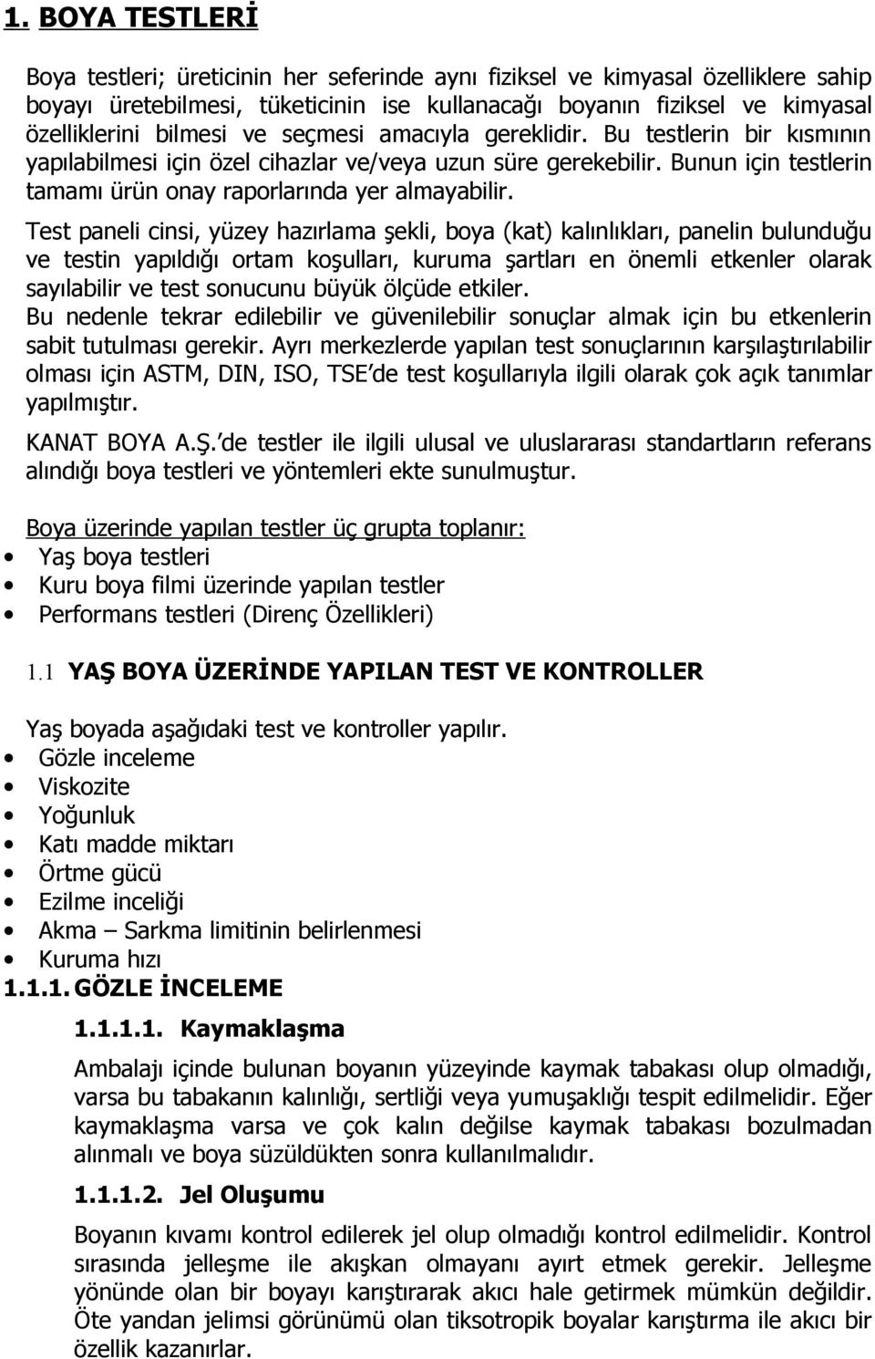 Test paneli cinsi, yüzey hazırlama şekli, boya (kat) kalınlıkları, panelin bulunduğu ve testin yapıldığı ortam koşulları, kuruma şartları en önemli etkenler olarak sayılabilir ve test sonucunu büyük