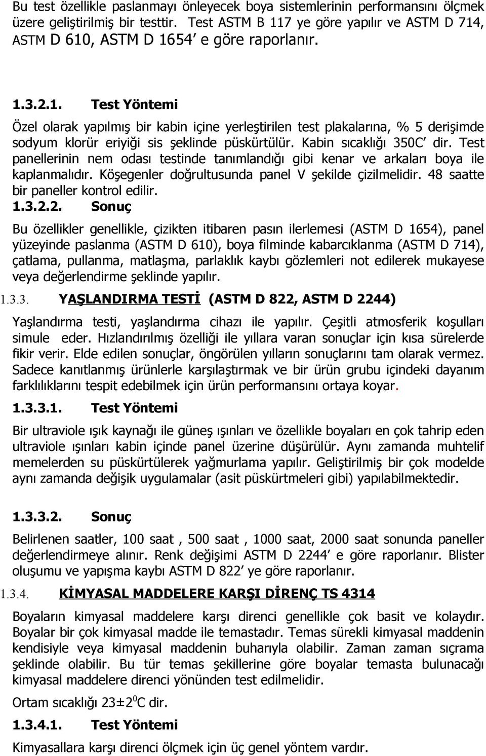 Kabin sıcaklığı 350C dir. Test panellerinin nem odası testinde tanımlandığı gibi kenar ve arkaları boya ile kaplanmalıdır. Köşegenler doğrultusunda panel V şekilde çizilmelidir.