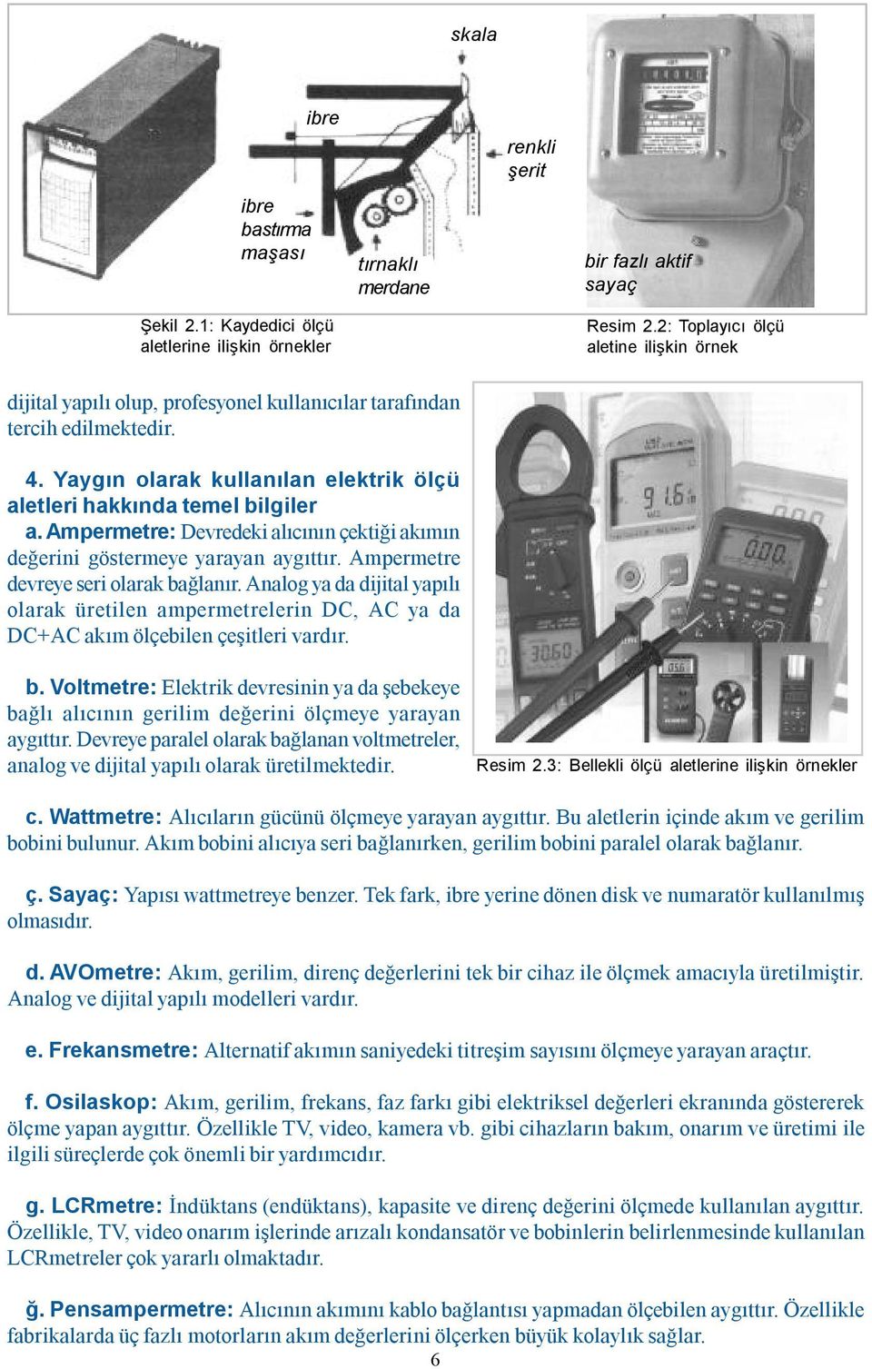 Ampermetre: Devredeki alıcının çektiği akımın değerini göstermeye yarayan aygıttır. Ampermetre devreye seri olarak bağlanır.