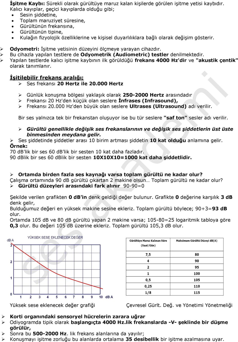 olarak değişim gösterir. Odyometri: İşitme yetisinin düzeyini ölçmeye yarayan cihazdır. Bu cihazla yapılan testlere de Odyometrik (Audiometric) testler denilmektedir.