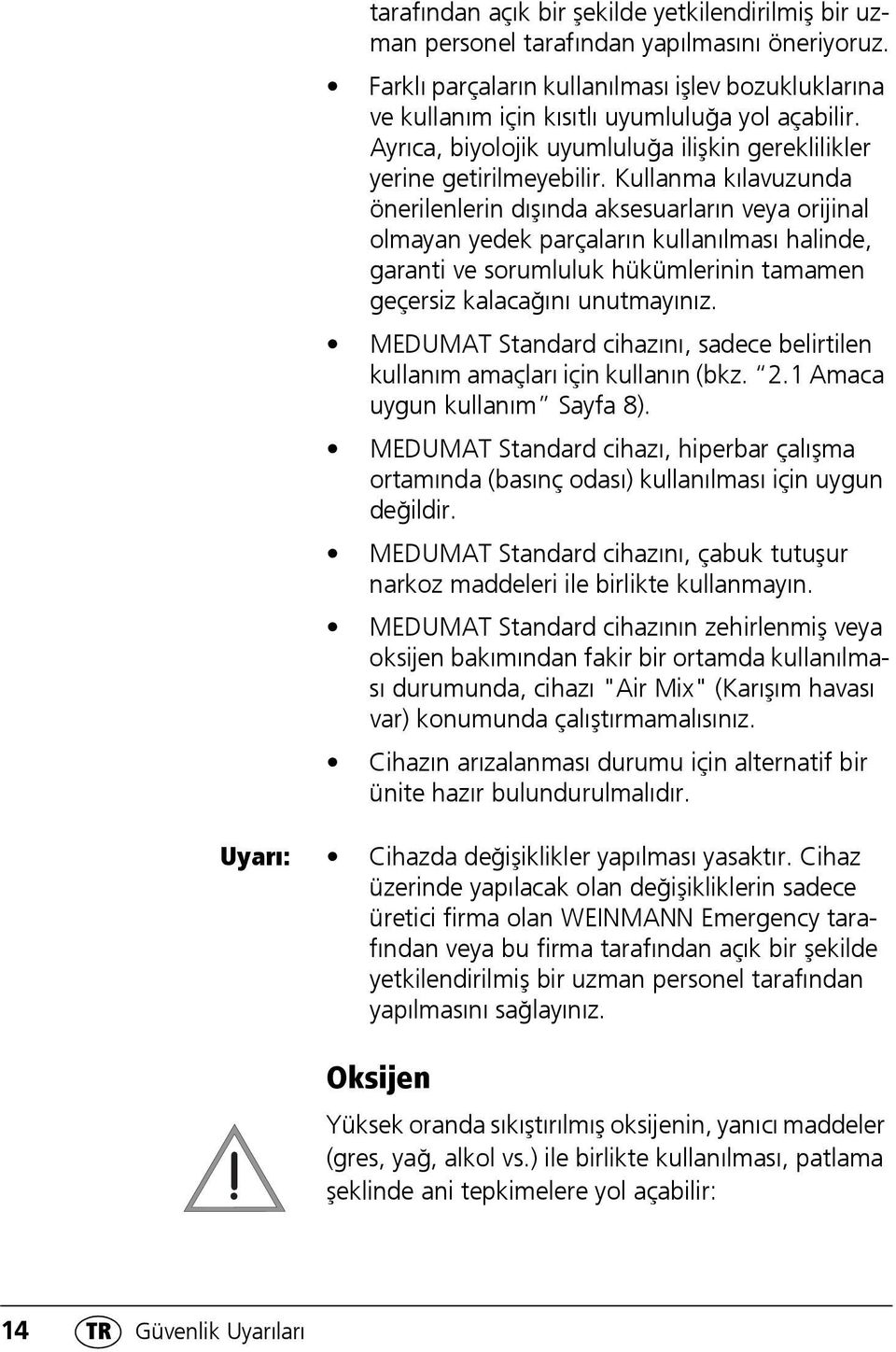 Kullanma kılavuzunda önerilenlerin dışında aksesuarların veya orijinal olmayan yedek parçaların kullanılması halinde, garanti ve sorumluluk hükümlerinin tamamen geçersiz kalacağını unutmayınız.