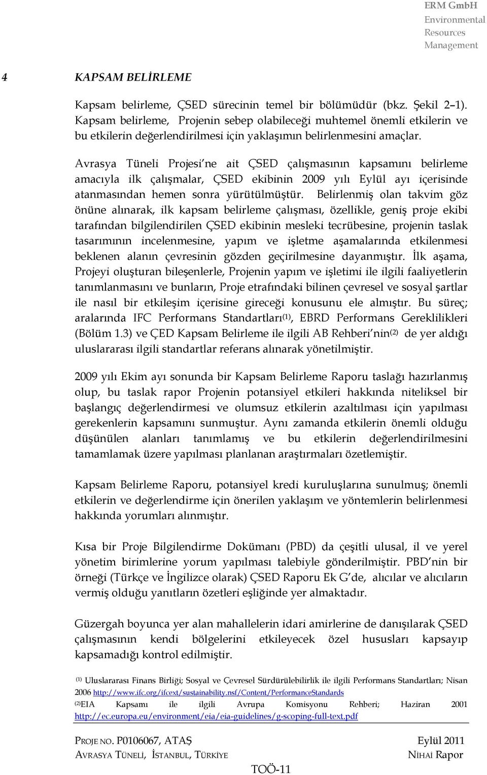 Avrasya Tüneli Projesi ne ait ÇSED çalışmasının kapsamını belirleme amacıyla ilk çalışmalar, ÇSED ekibinin 2009 yılı Eylül ayı içerisinde atanmasından hemen sonra yürütülmüştür.