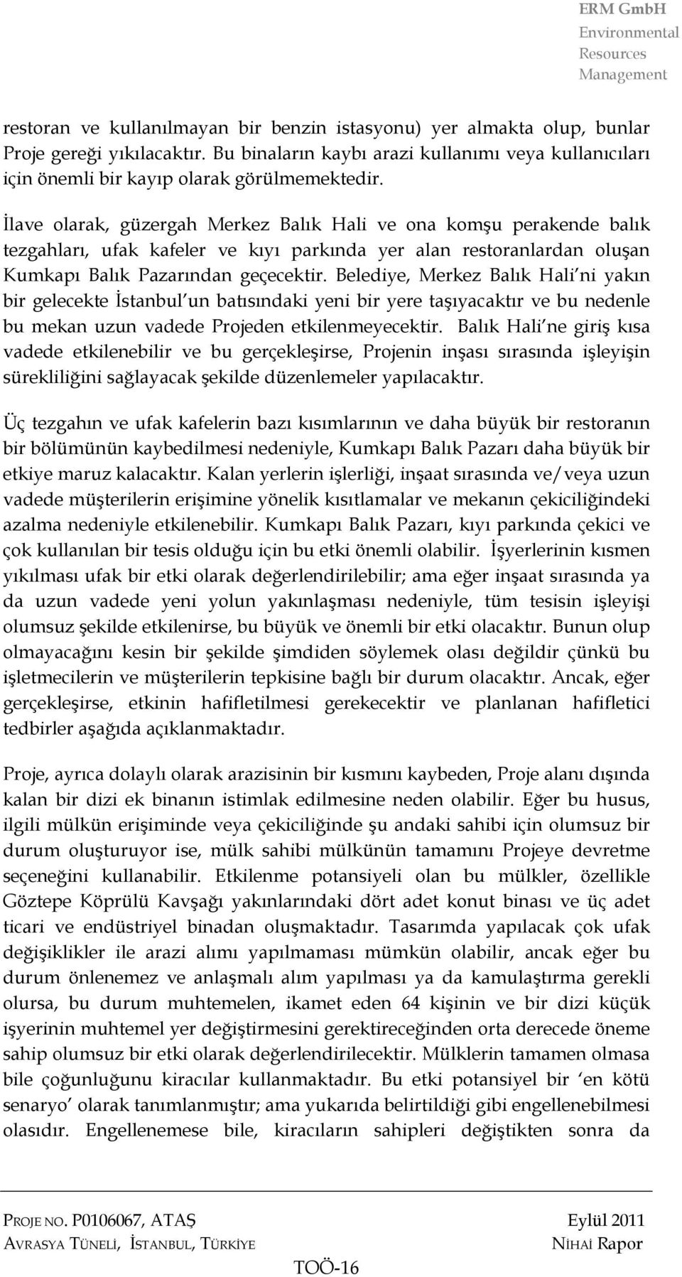 Belediye, Merkez Balık Hali ni yakın bir gelecekte İstanbul un batısındaki yeni bir yere taşıyacaktır ve bu nedenle bu mekan uzun vadede Projeden etkilenmeyecektir.