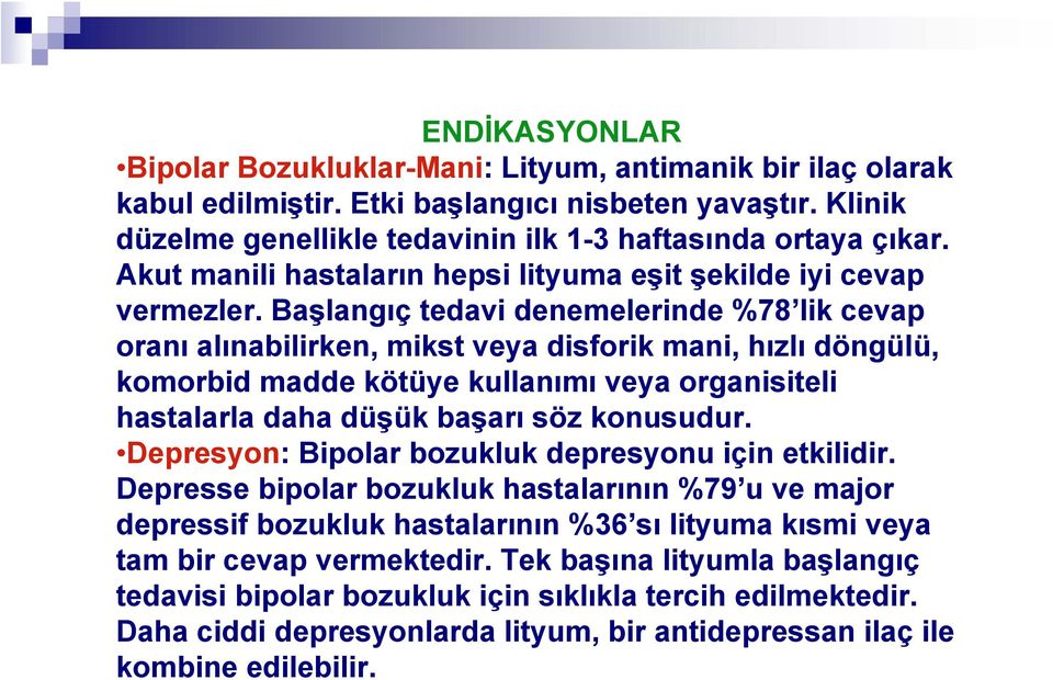 Başlangıç tedavi denemelerinde %78 lik cevap oranı alınabilirken, mikst veya disforik mani, hızlı döngülü, komorbid madde kötüye kullanımı veya organisiteli hastalarla daha düşük başarı söz konusudur.