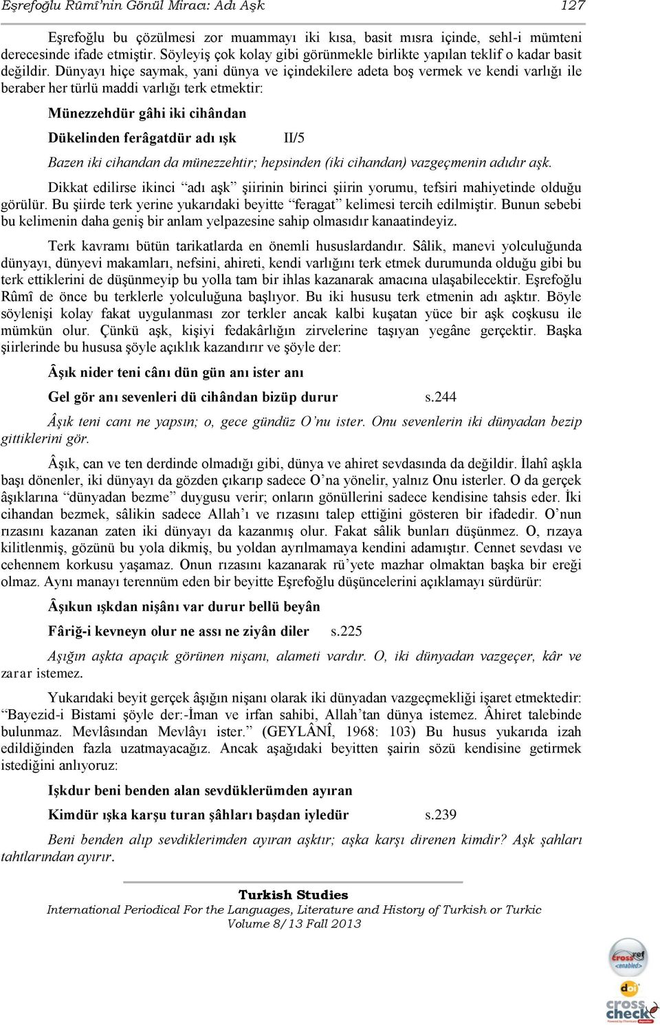 Dünyayı hiçe saymak, yani dünya ve içindekilere adeta boģ vermek ve kendi varlığı ile beraber her türlü maddi varlığı terk etmektir: Münezzehdür gâhi iki cihândan Dükelinden ferâgatdür adı ışk II/5