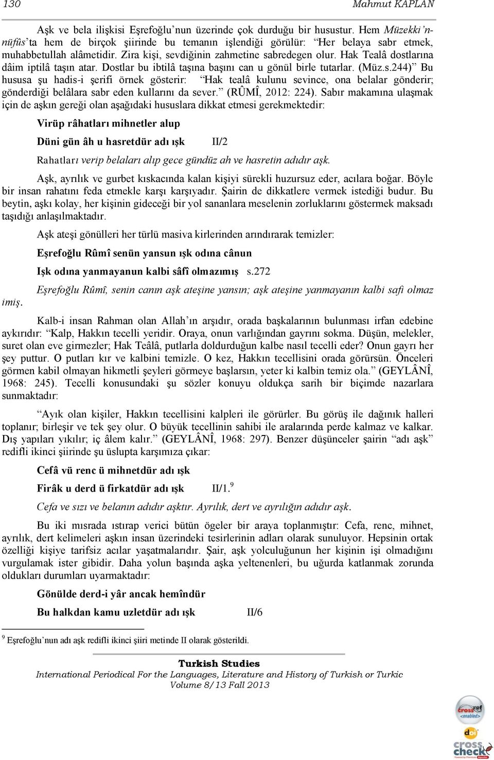 Hak Tealâ dostlarına dâim iptilâ taģın atar. Dostlar bu ibtilâ taģına baģını can u gönül birle tutarlar. (Müz.s.244) Bu hususa Ģu hadis-i Ģerifi örnek gösterir: Hak tealâ kulunu sevince, ona belalar gönderir; gönderdiği belâlara sabr eden kullarını da sever.