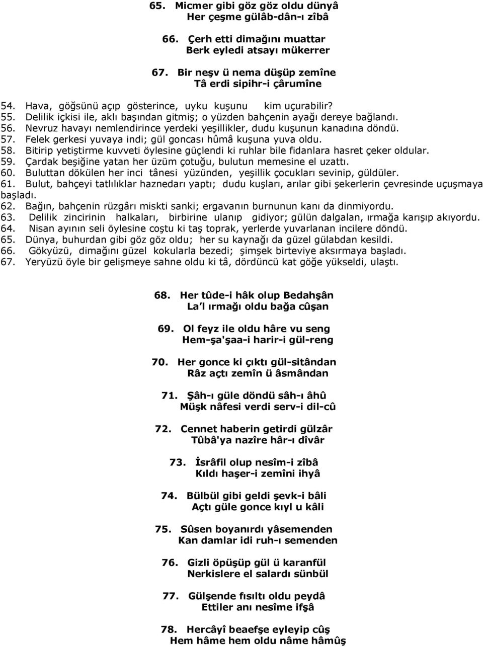 Nevruz havayı nemlendirince yerdeki yeşillikler, dudu kuşunun kanadına döndü. 57. Felek gerkesi yuvaya indi; gül goncası hûmâ kuşuna yuva oldu. 58.