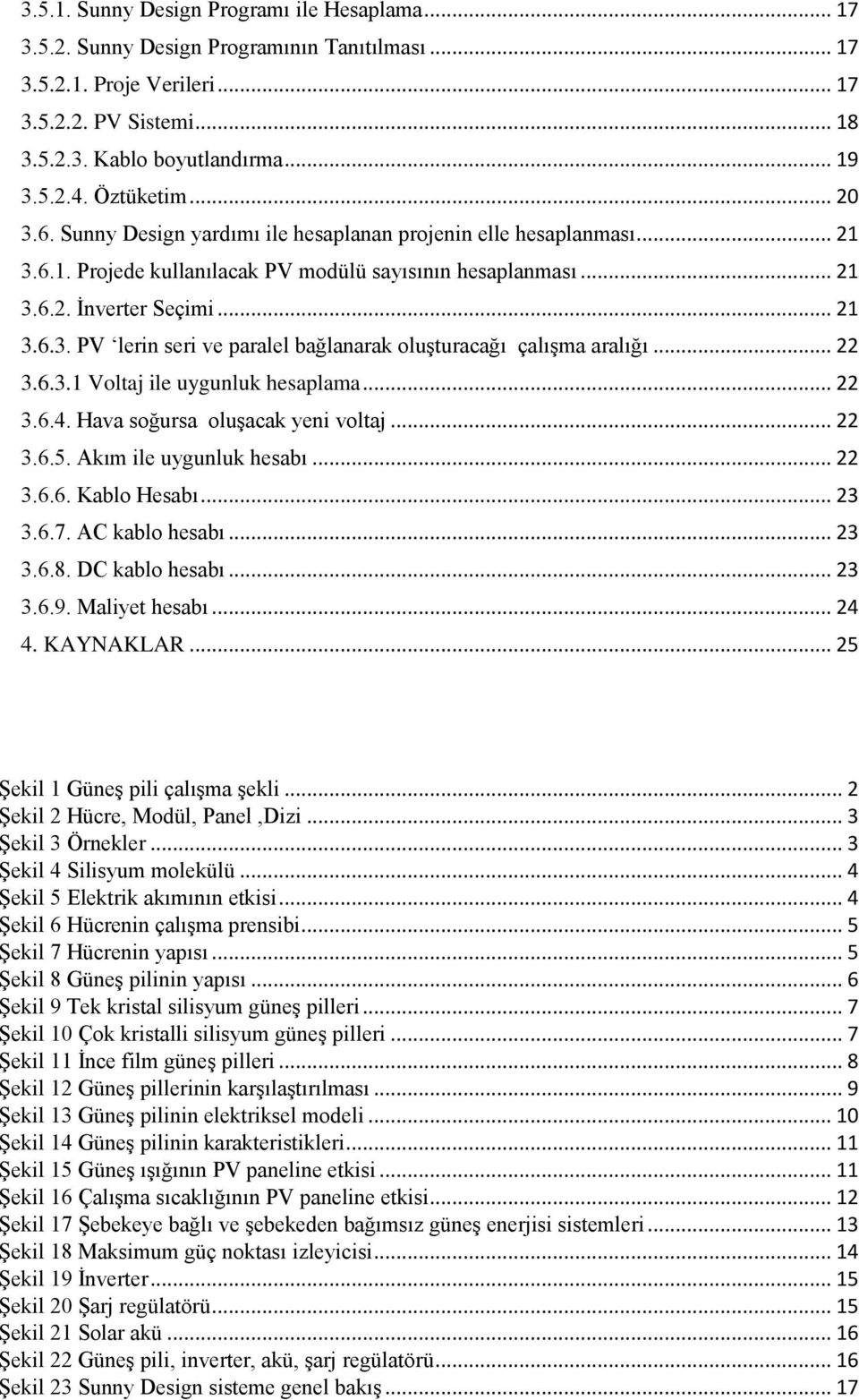 .. 22 3.6.3.1 Voltaj ile uygunluk hesaplama... 22 3.6.4. Hava soğursa oluşacak yeni voltaj... 22 3.6.5. Akım ile uygunluk hesabı... 22 3.6.6. Kablo Hesabı... 23 3.6.7. AC kablo hesabı... 23 3.6.8.