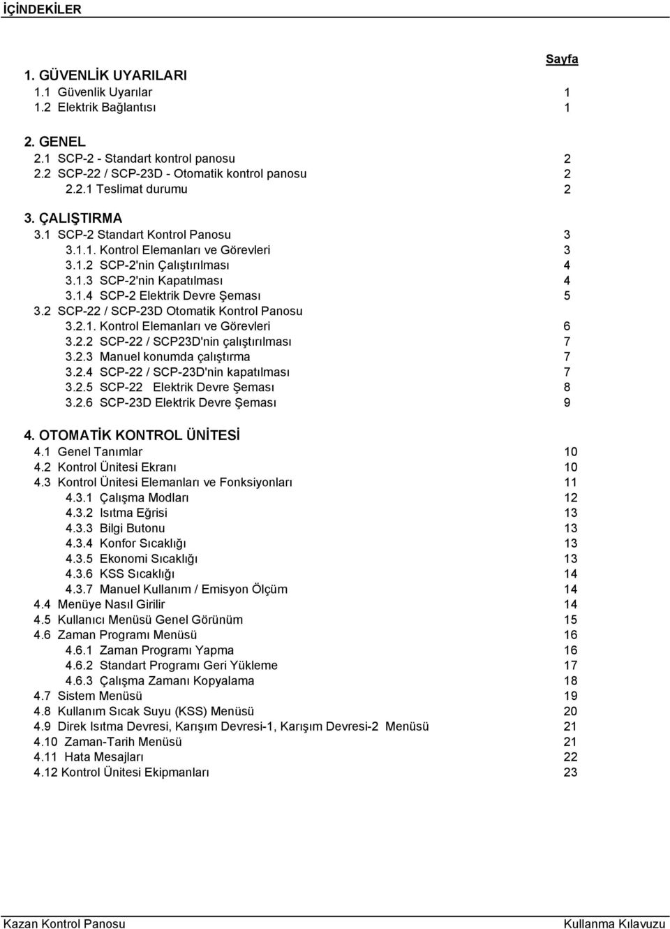 2 SCP-22 / SCP-23D Otomatik Kontrol Panosu 3.2.1. Kontrol Elemanları ve Görevleri 6 3.2.2 SCP-22 / SCP23D'nin çalıştırılması 7 3.2.3 Manuel konumda çalıştırma 7 3.2.4 SCP-22 / SCP-23D'nin kapatılması 7 3.