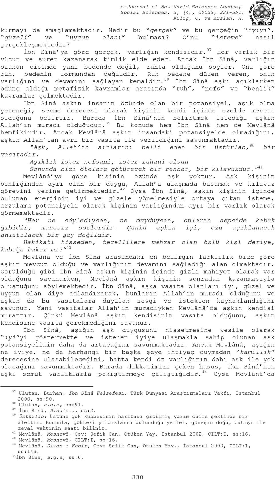 Ruh bedene düzen veren, onun varlığını ve devamını sağlayan kemaldir. 38 İbn Sînâ aşkı açıklarken ödünç aldığı metafizik kavramlar arasında ruh, nefs ve benlik kavramlar gelmektedir.