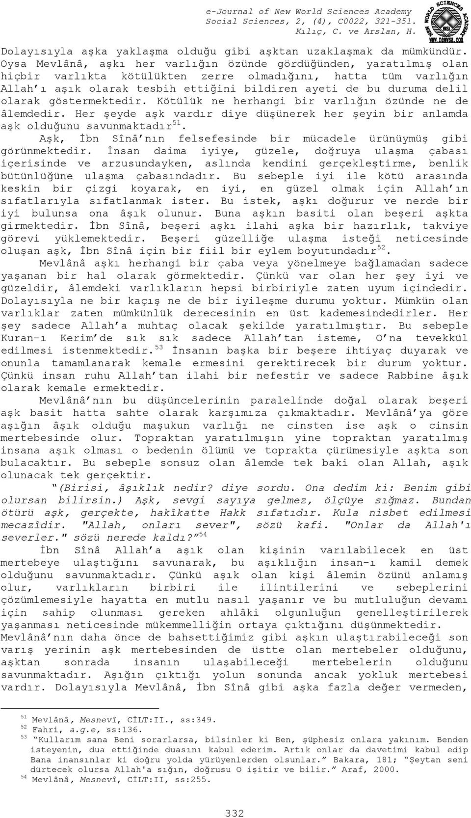 delil olarak göstermektedir. Kötülük ne herhangi bir varlığın özünde ne de âlemdedir. Her şeyde aşk vardır diye düşünerek her şeyin bir anlamda aşk olduğunu savunmaktadır 51.