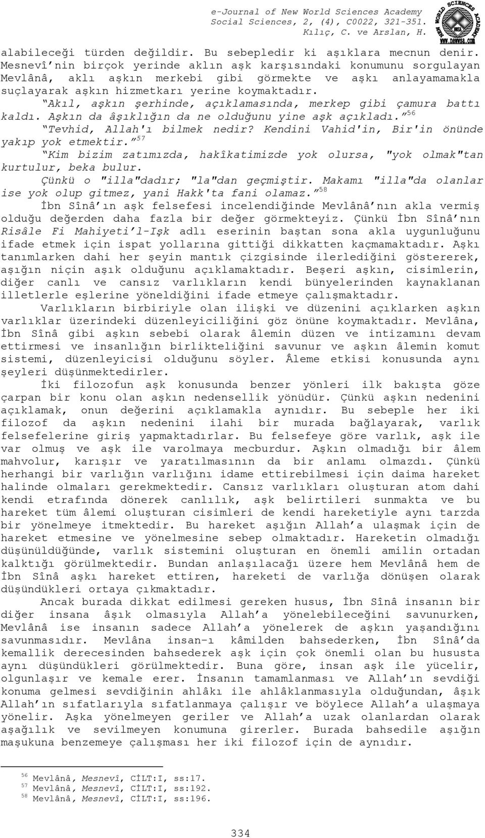 Akıl, aşkın şerhinde, açıklamasında, merkep gibi çamura battı kaldı. Aşkın da âşıklığın da ne olduğunu yine aşk açıkladı. 56 Tevhid, Allah'ı bilmek nedir?