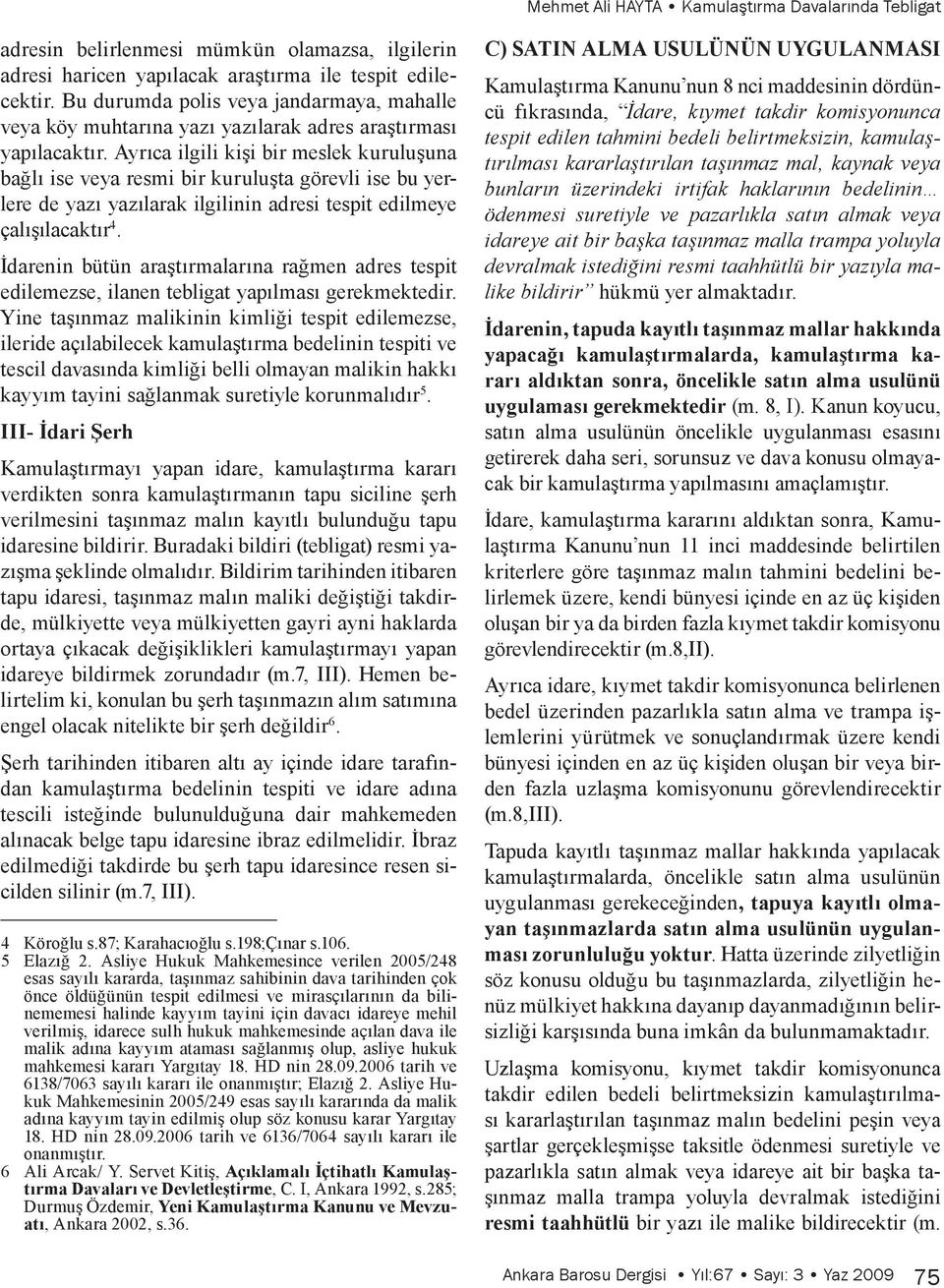 Ayrıca ilgili kişi bir meslek kuruluşuna bağlı ise veya resmi bir kuruluşta görevli ise bu yerlere de yazı yazılarak ilgilinin adresi tespit edilmeye çalışılacaktır 4.