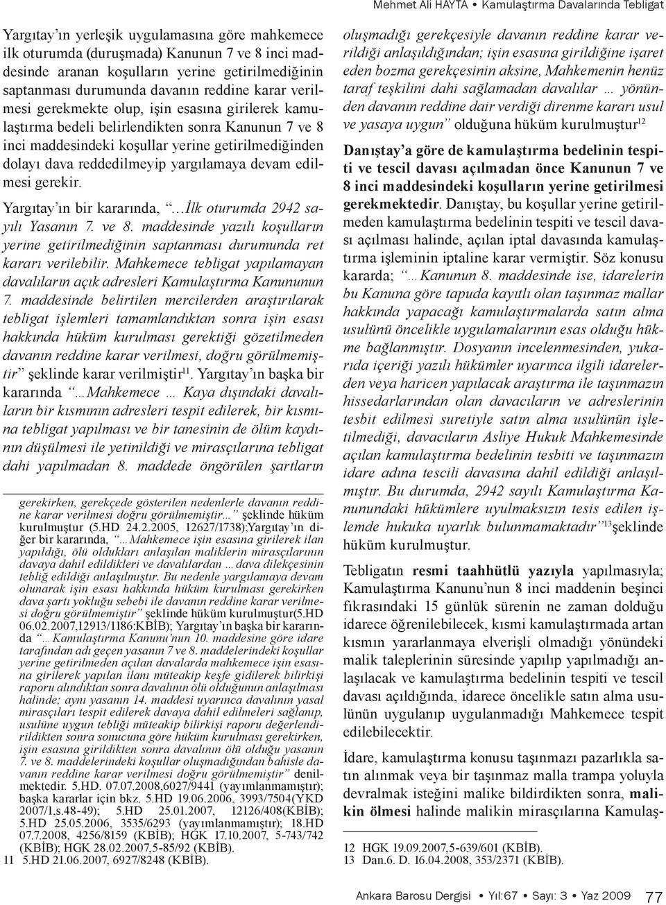 getirilmediğinden dolayı dava reddedilmeyip yargılamaya devam edilmesi gerekir. Yargıtay ın bir kararında, İlk oturumda 2942 sayılı Yasanın 7. ve 8.