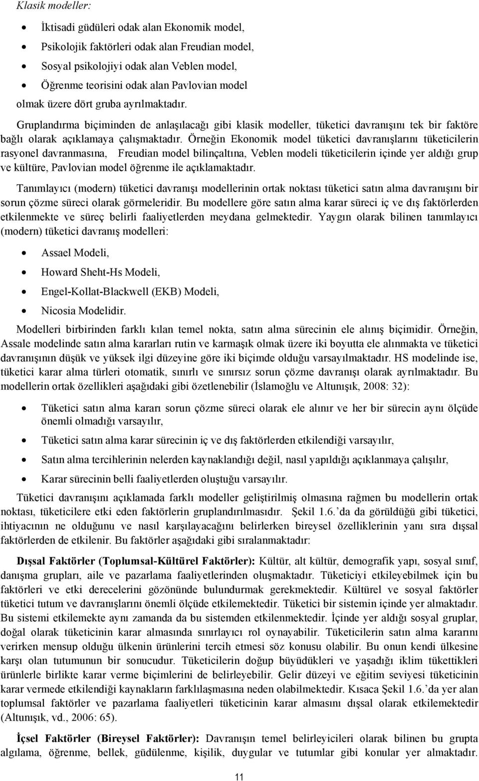 Örneğin Ekonomik model tüketici davranışlarını tüketicilerin rasyonel davranmasına, Freudian model bilinçaltına, Veblen modeli tüketicilerin içinde yer aldığı grup ve kültüre, Pavlovian model öğrenme