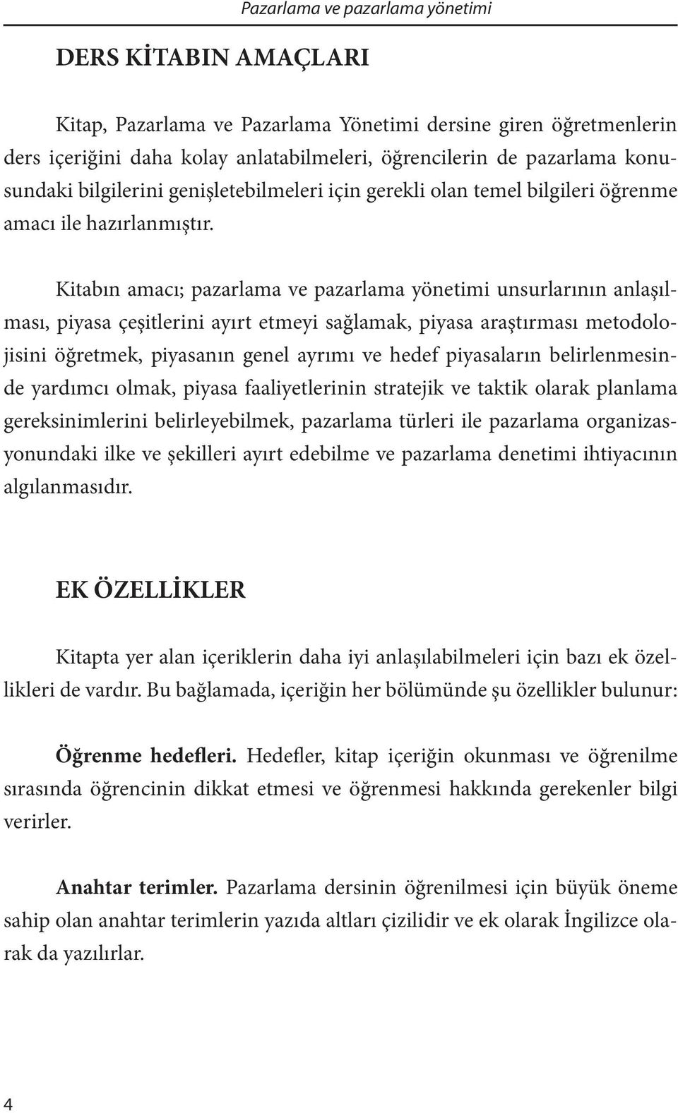 Kitabın amacı; pazarlama ve pazarlama yönetimi unsurlarının anlaşılması, piyasa çeşitlerini ayırt etmeyi sağlamak, piyasa araştırması metodolojisini öğretmek, piyasanın genel ayrımı ve hedef