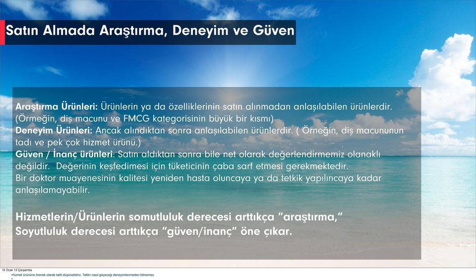 ) Güven / İnanç ürünleri: Satın aldıktan sonra bile net olarak değerlendirmemiz olanaklı değildir. Değerinin keşfedimesi için tüketicinin çaba sarf etmesi gerekmektedir.