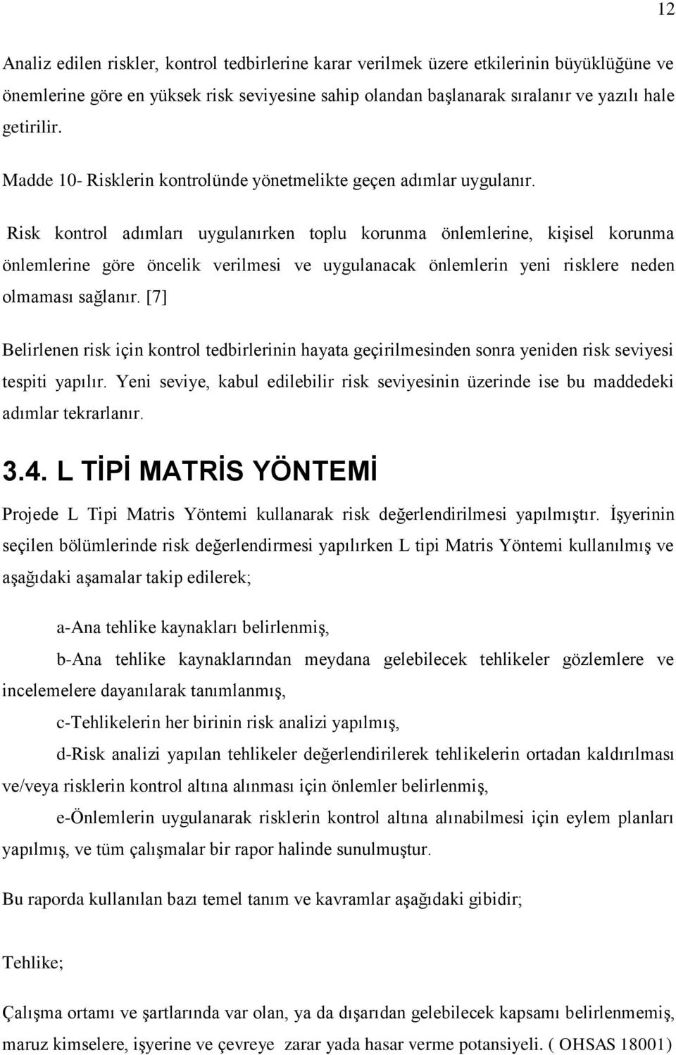 Risk kontrol adımları uygulanırken toplu korunma önlemlerine, kişisel korunma önlemlerine göre öncelik verilmesi ve uygulanacak önlemlerin yeni risklere neden olmaması sağlanır.