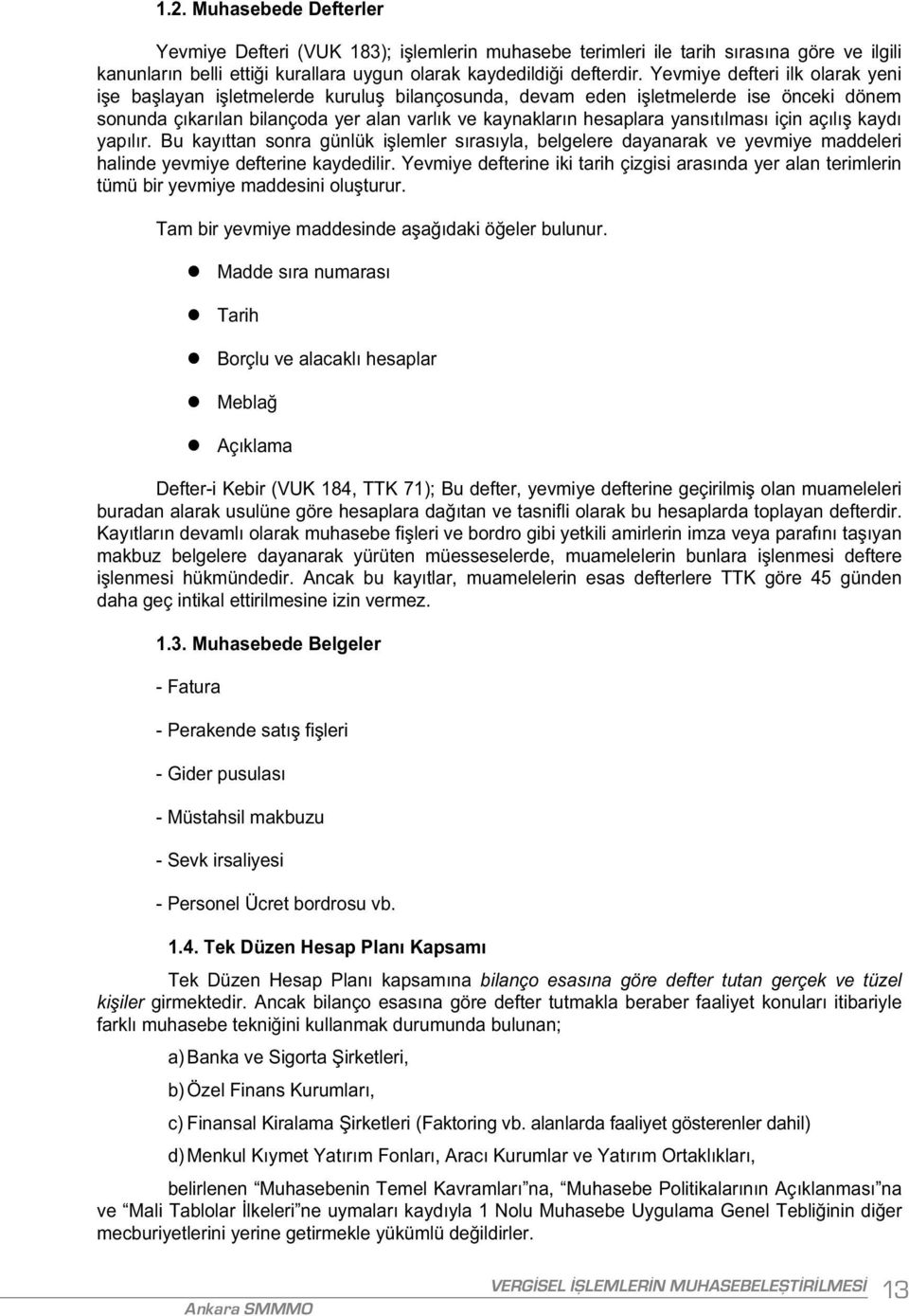 lmas için aç l kayd yap l r. Bu kay ttan sonra günlük i lemler s ras yla, belgelere dayanarak ve yevmiye maddeleri halinde yevmiye defterine kaydedilir.