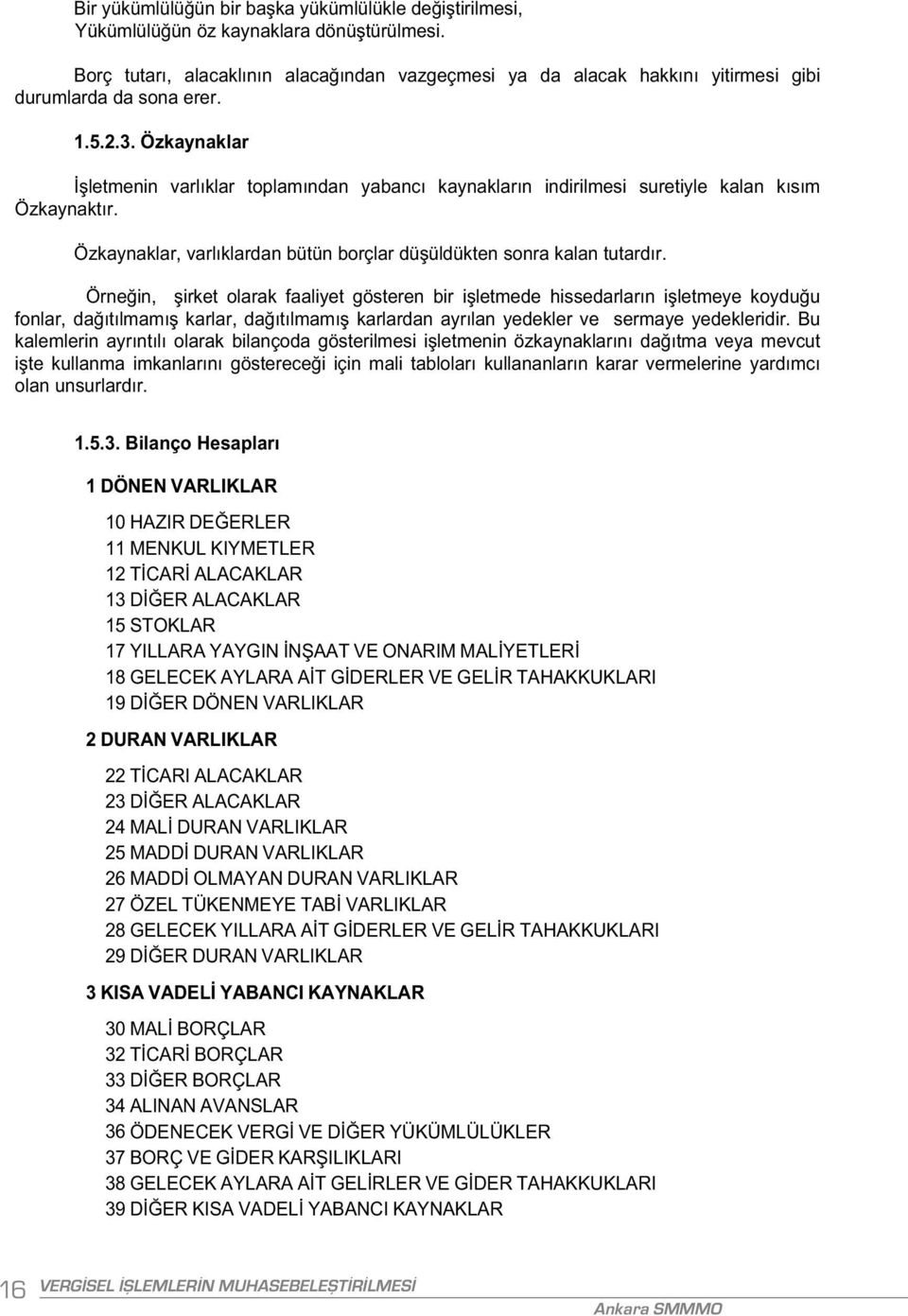 Özkaynaklar letmenin varl klar toplam ndan yabanc kaynaklar n indirilmesi suretiyle kalan k s m Özkaynakt r. Özkaynaklar, varl klardan bütün borçlar dü üldükten sonra kalan tutard r.