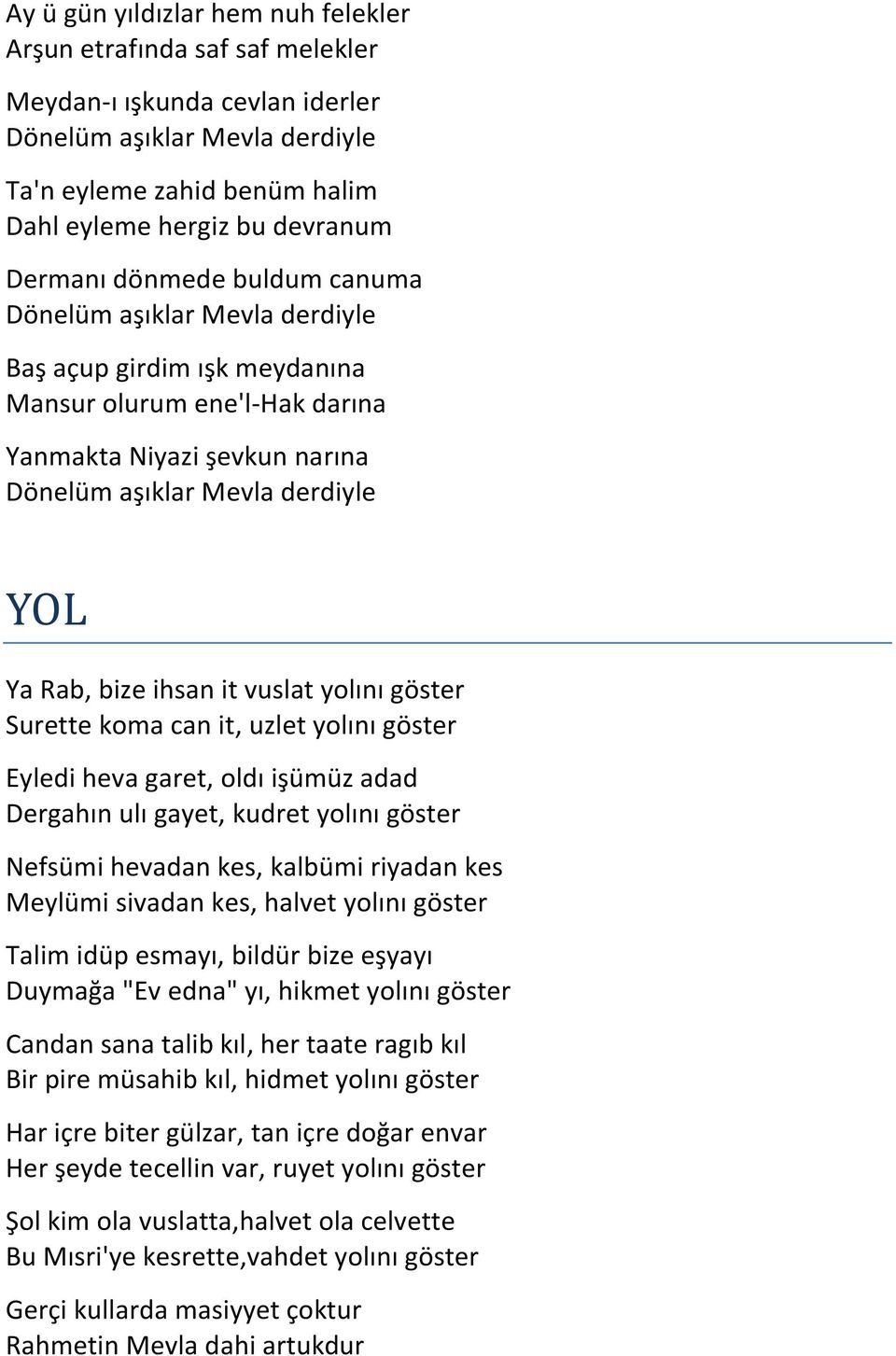 ihsan it vuslat yolını göster Surette koma can it, uzlet yolını göster Eyledi heva garet, oldı işümüz adad Dergahın ulı gayet, kudret yolını göster Nefsümi hevadan kes, kalbümi riyadan kes Meylümi