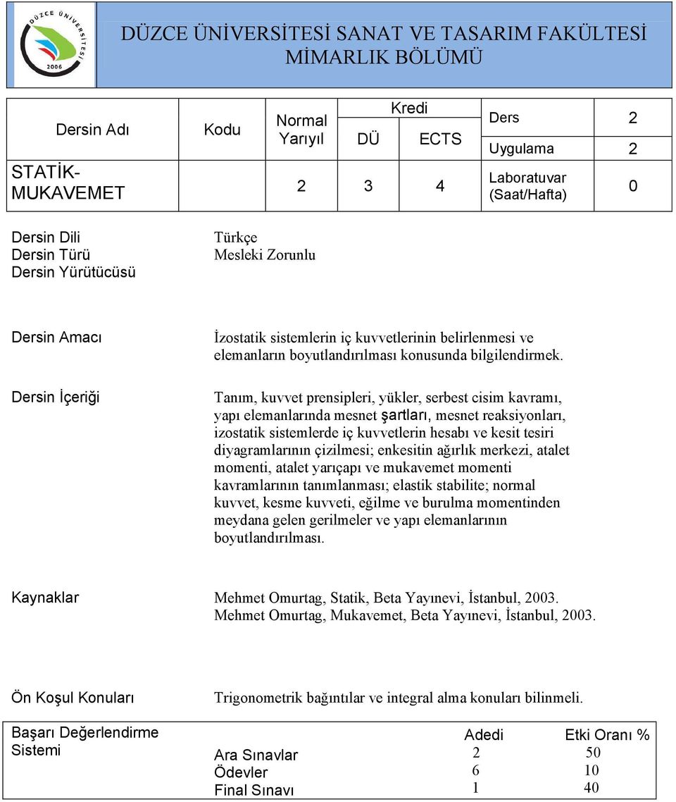 çizilmesi; enkesitin ağırlık merkezi, atalet momenti, atalet yarıçapı ve mukavemet momenti kavramlarının tanımlanması; elastik stabilite; normal kuvvet, kesme kuvveti, eğilme ve burulma momentinden