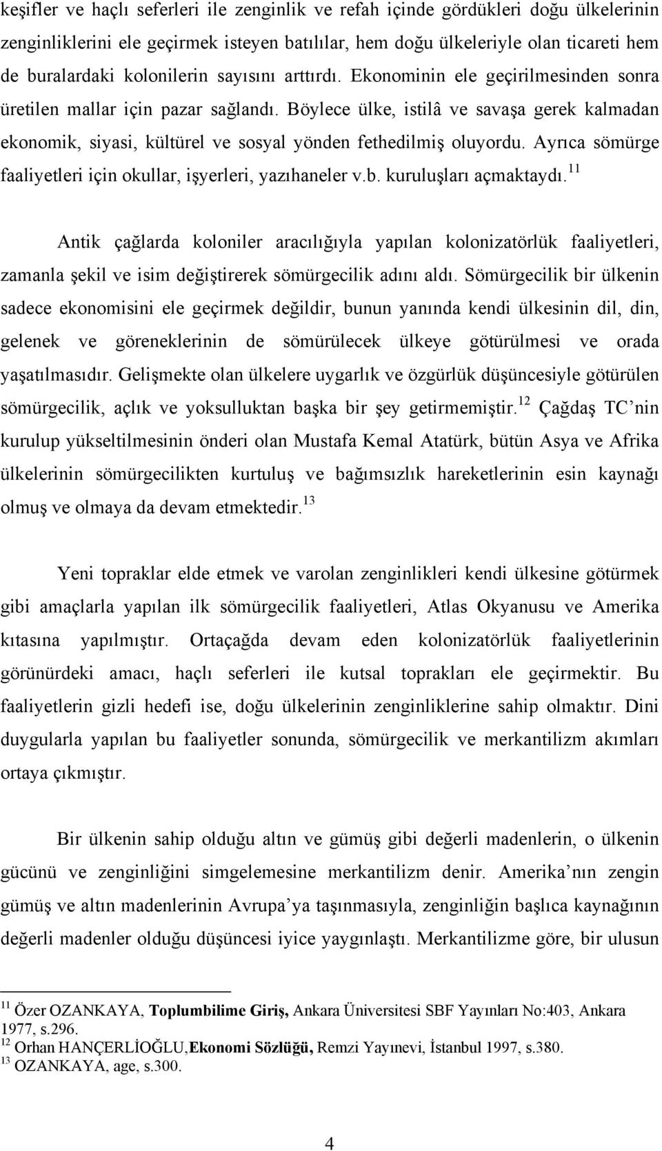 Böylece ülke, istilâ ve savaşa gerek kalmadan ekonomik, siyasi, kültürel ve sosyal yönden fethedilmiş oluyordu. Ayrõca sömürge faaliyetleri için okullar, işyerleri, yazõhaneler v.b.