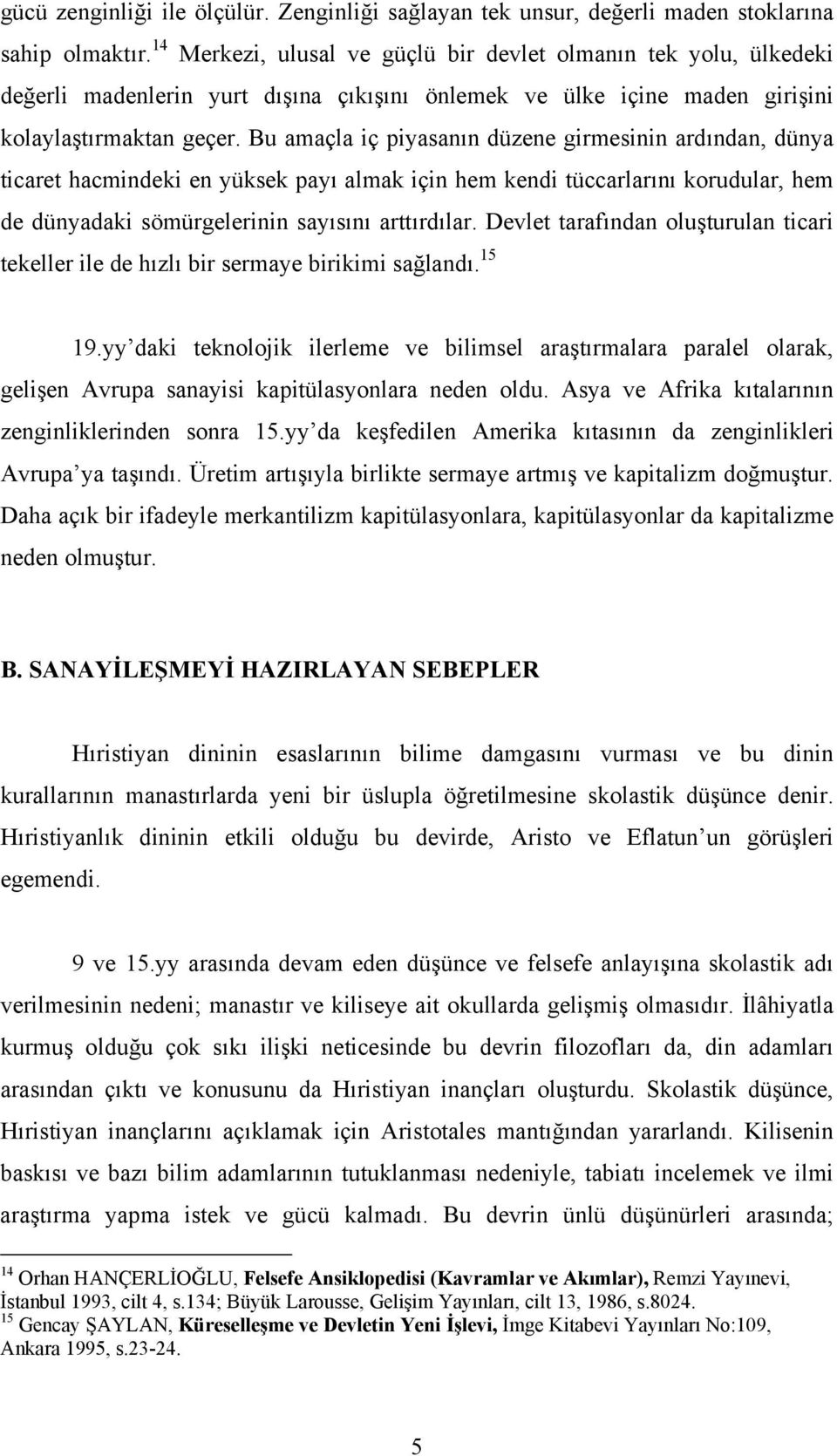 Bu amaçla iç piyasanõn düzene girmesinin ardõndan, dünya ticaret hacmindeki en yüksek payõ almak için hem kendi tüccarlarõnõ korudular, hem de dünyadaki sömürgelerinin sayõsõnõ arttõrdõlar.