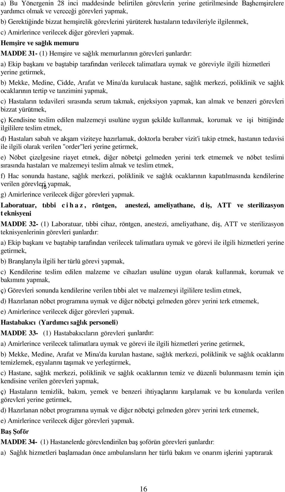 Hemşire ve sağlık memuru MADDE 31- (1) Hemşire ve sağlık memurlarının görevleri şunlardır: a) Ekip başkanı ve baştabip tarafından verilecek talimatlara uymak ve göreviyle ilgili hizmetleri yerine