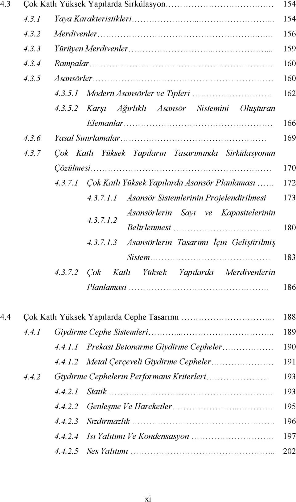 3.7.1.1 Asansör Sistemlerinin Projelendirilmesi 173 4.3.7.1.2 Asansörlerin Sayı ve Kapasitelerinin Belirlenmesi. 180 4.3.7.1.3 Asansörlerin Tasarımı İçin Geliştirilmiş Sistem 183 4.3.7.2 Çok Katlı Yüksek Yapılarda Merdivenlerin Planlaması.