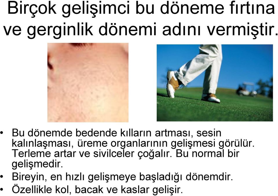 gelişmesi görülür. Terleme artar ve sivilceler çoğalır.